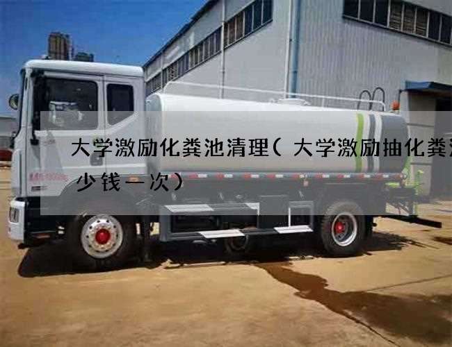 大学激励化粪池清理(大学激励抽化粪池多少钱一次)