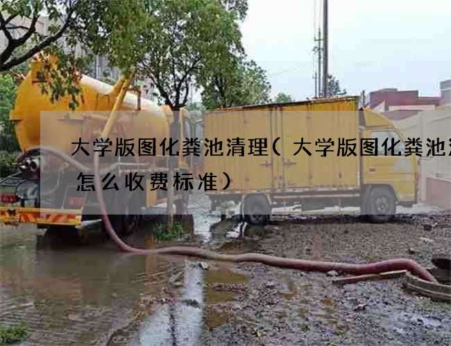 大学版图化粪池清理(大学版图化粪池清理怎么收费标准)