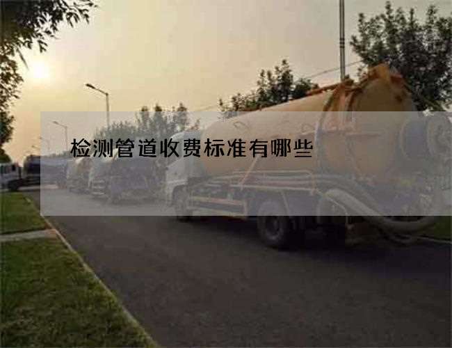 检测管道收费标准有哪些