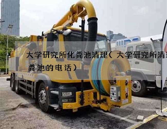 大学研究所化粪池清理(大学研究所清理化粪池的电话)