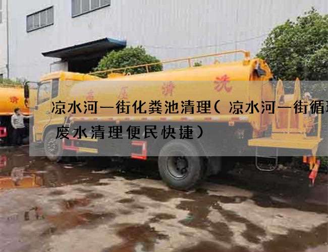 凉水河一街化粪池清理(凉水河一街循环沟废水清理便民快捷)