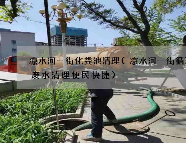 凉水河一街化粪池清理(凉水河一街循环沟废水清理便民快捷)