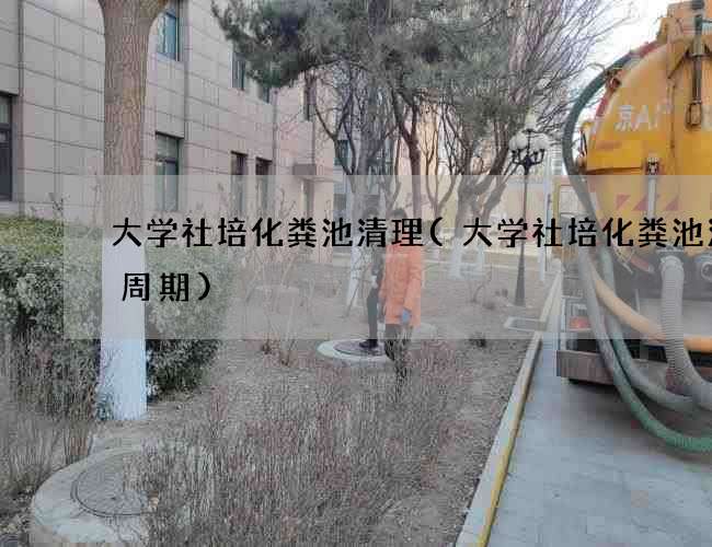 大学社培化粪池清理(大学社培化粪池清掏周期)