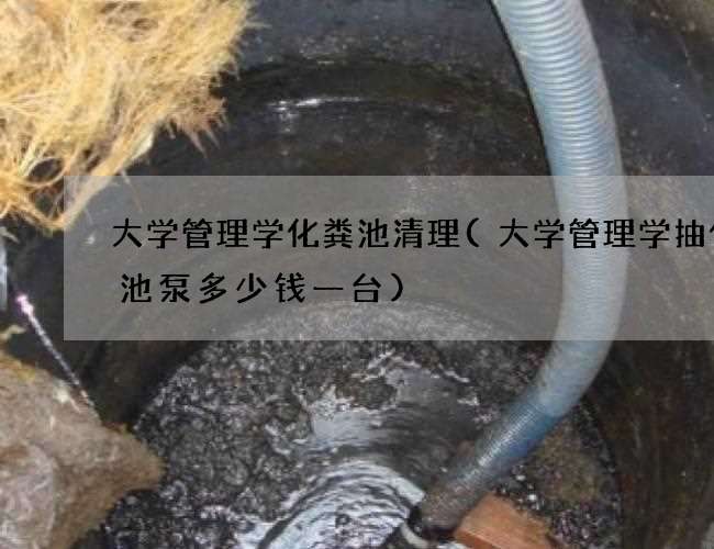 大学管理学化粪池清理(大学管理学抽化粪池泵多少钱一台)