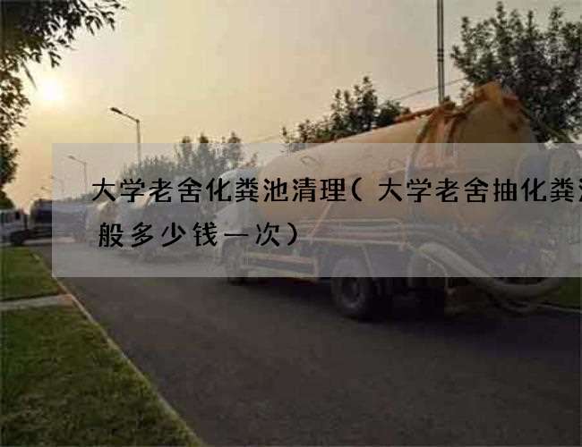 大学老舍化粪池清理(大学老舍抽化粪池一般多少钱一次) 大学老舍化粪池清理(大学老舍抽化粪池一般多少钱一次)