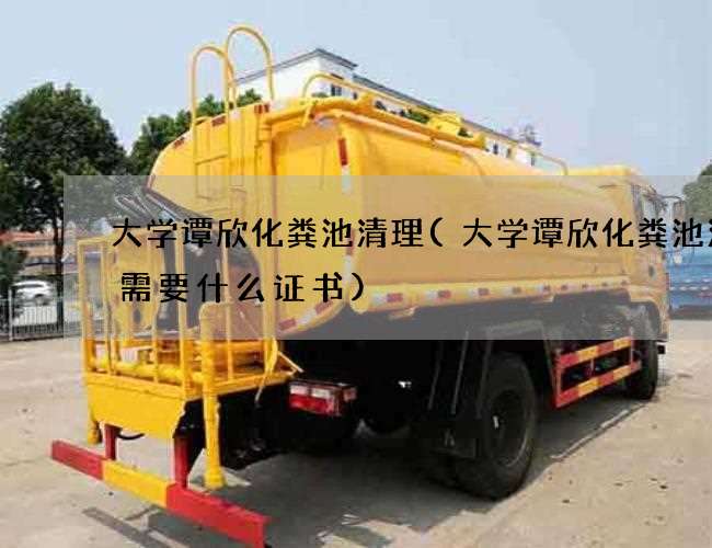 大学谭欣化粪池清理(大学谭欣化粪池清掏需要什么证书) 大学谭欣化粪池清理(大学谭欣化粪池清掏需要什么证书)