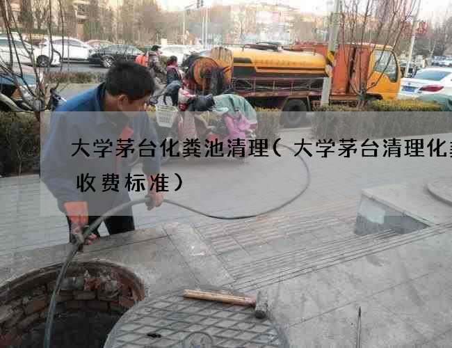 大学茅台化粪池清理(大学茅台清理化粪池收费标准)