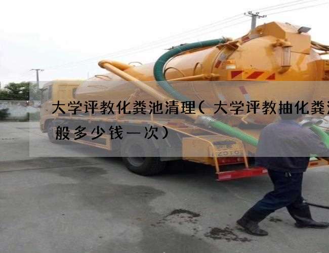 大学评教化粪池清理(大学评教抽化粪池一般多少钱一次) 大学评教化粪池清理(大学评教抽化粪池一般多少钱一次)