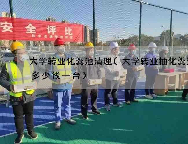 大学转业化粪池清理(大学转业抽化粪池泵多少钱一台)