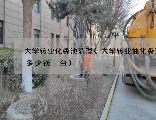 大学转业化粪池清理(大学转业抽化粪池泵多少钱一台)