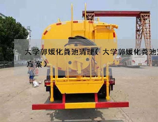 大学郭媛化粪池清理(大学郭媛化粪池清理方案)