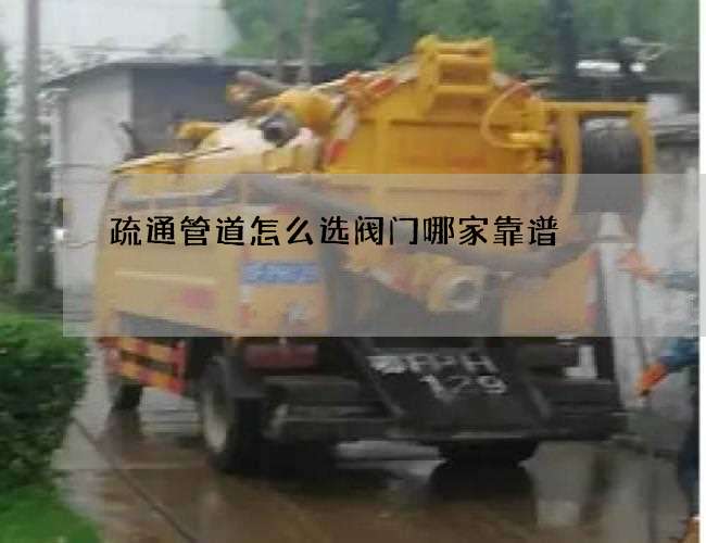 疏通管道怎么选阀门哪家靠谱 疏通管道怎么选阀门哪家靠谱