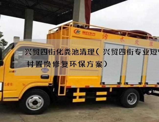 兴贸四街化粪池清理(兴贸四街专业短管内衬置换修复环保方案)