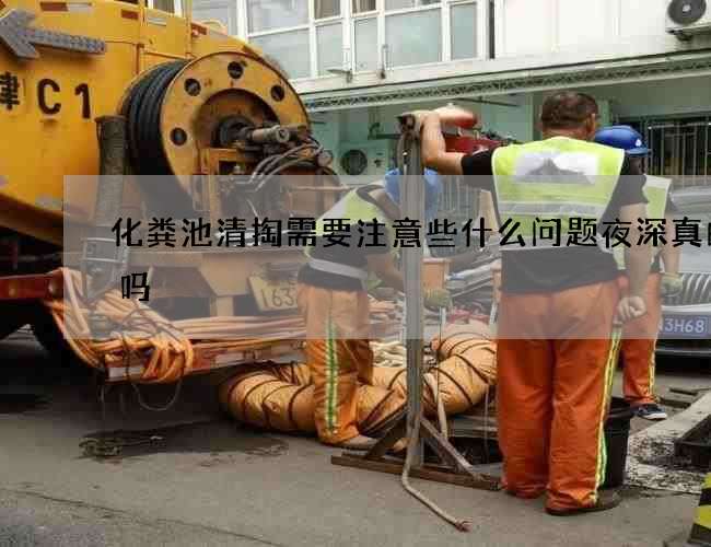 化粪池清掏需要注意些什么问题夜深真的好吗