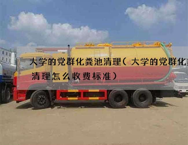 大学的党群化粪池清理(大学的党群化粪池清理怎么收费标准)