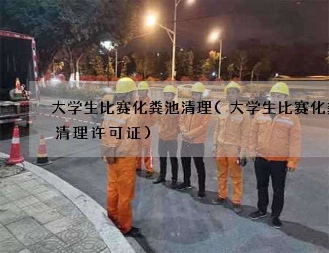 大学生比赛化粪池清理(大学生比赛化粪池清理许可证)