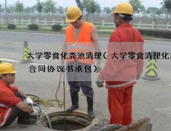 大学零食化粪池清理(大学零食清理化粪池合同协议书承包)