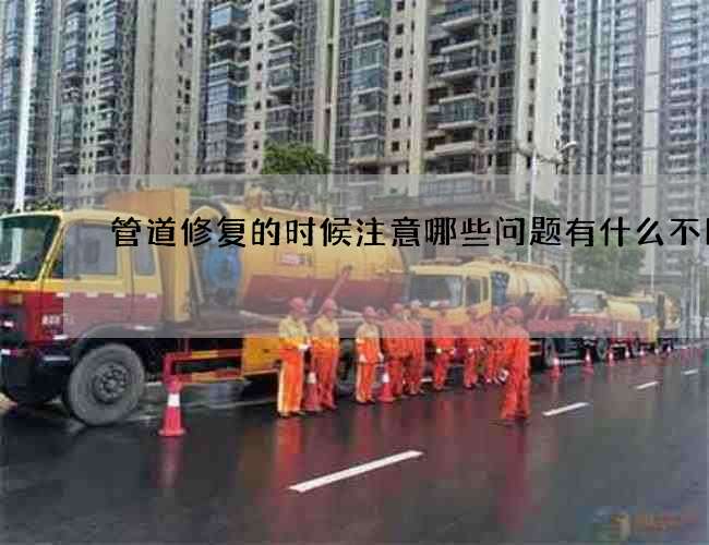 管道修复的时候注意哪些问题有什么不同
