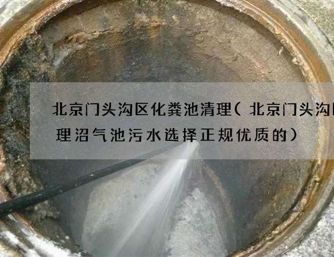 北京门头沟区化粪池清理(北京门头沟区清理沼气池污水选择正规优质的)