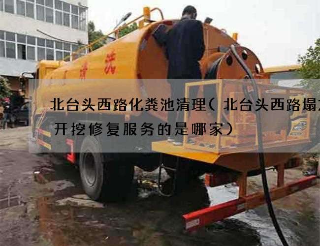 北台头西路化粪池清理(北台头西路塌方非开挖修复服务的是哪家)