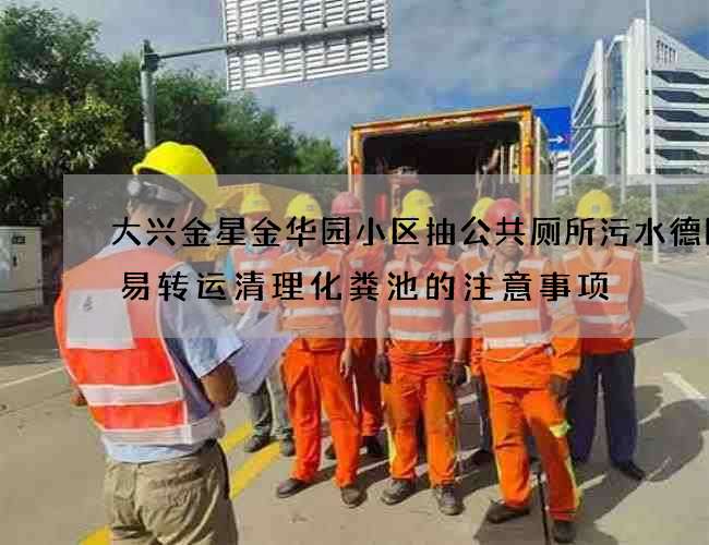 大兴金星金华园小区抽公共厕所污水德国八易转运清理化粪池的注意事项