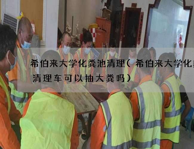 希伯来大学化粪池清理(希伯来大学化粪池清理车可以抽大粪吗)