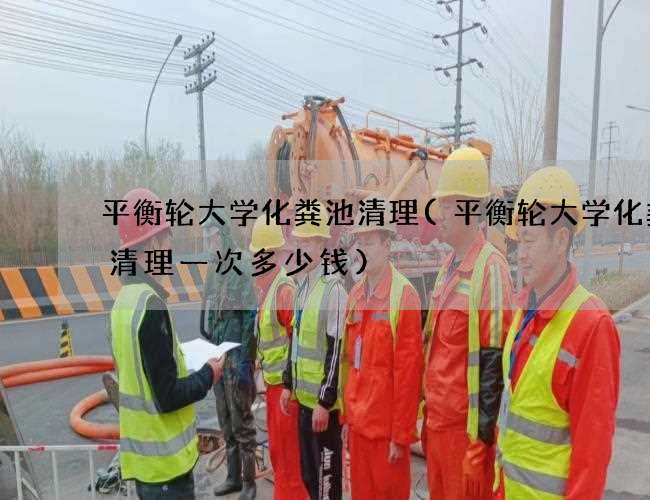 平衡轮大学化粪池清理(平衡轮大学化粪池清理一次多少钱)