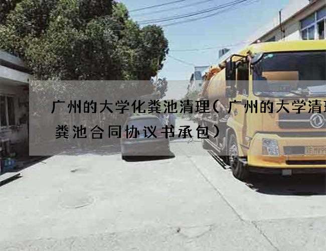 广州的大学化粪池清理(广州的大学清理化粪池合同协议书承包)