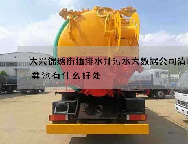 大兴锦绣街抽排水井污水大数据公司清理化粪池有什么好处