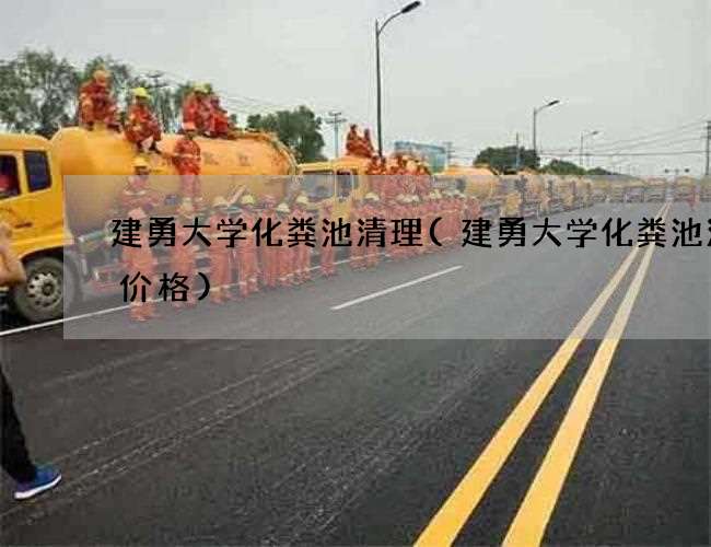 建勇大学化粪池清理(建勇大学化粪池清掏价格)