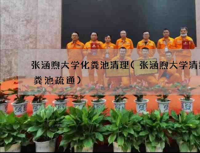 张涵煦大学化粪池清理(张涵煦大学清掏化粪池疏通)