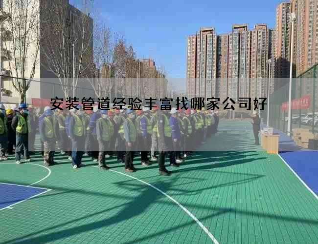 安装管道经验丰富找哪家公司好 安装管道经验丰富找哪家公司好