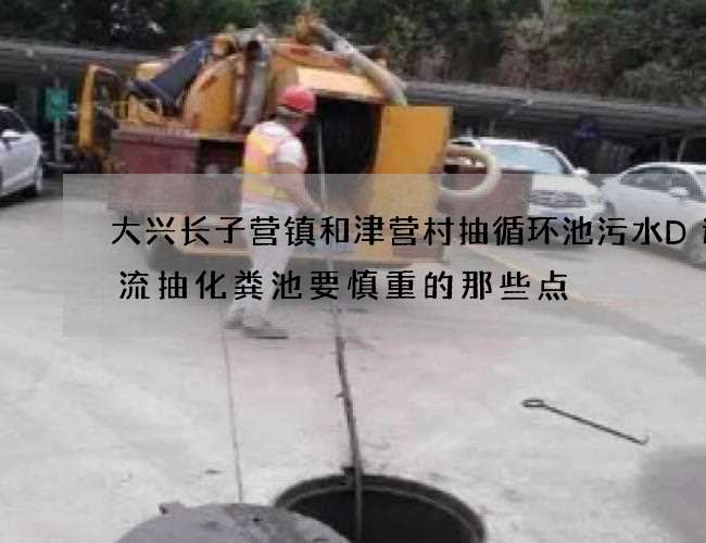 大兴长子营镇和津营村抽循环池污水D速物流抽化粪池要慎重的那些点
