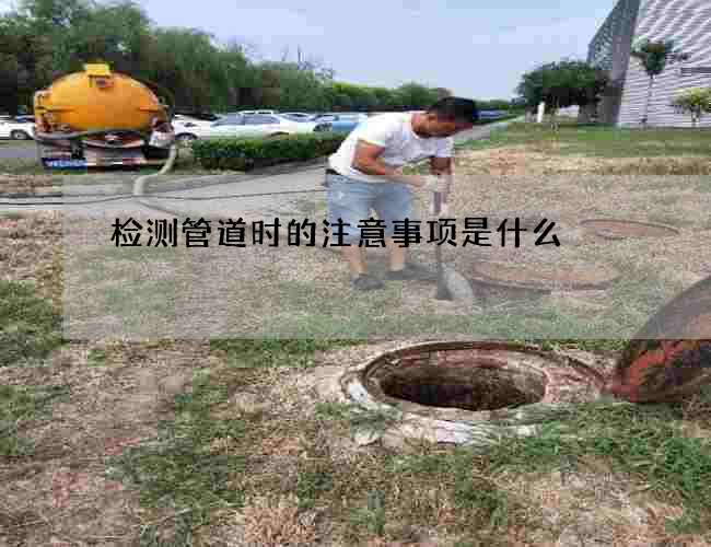 检测管道时的注意事项是什么