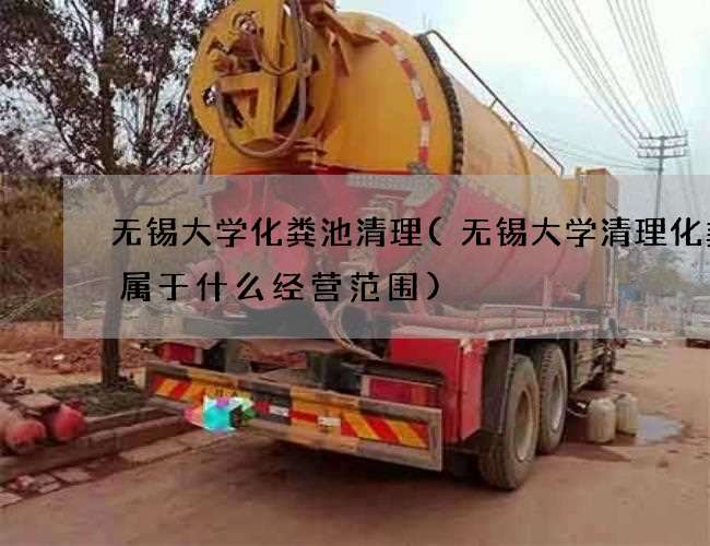 无锡大学化粪池清理(无锡大学清理化粪池属于什么经营范围)