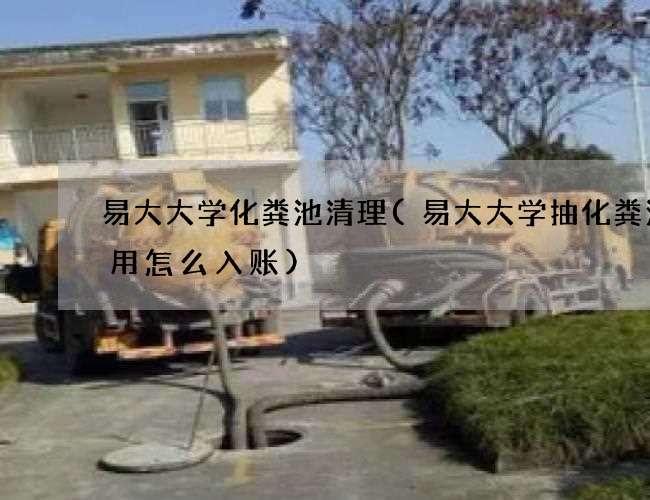 易大大学化粪池清理(易大大学抽化粪池费用怎么入账)