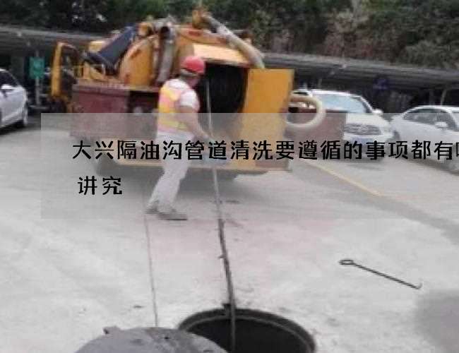 大兴隔油沟管道清洗要遵循的事项都有哪些讲究