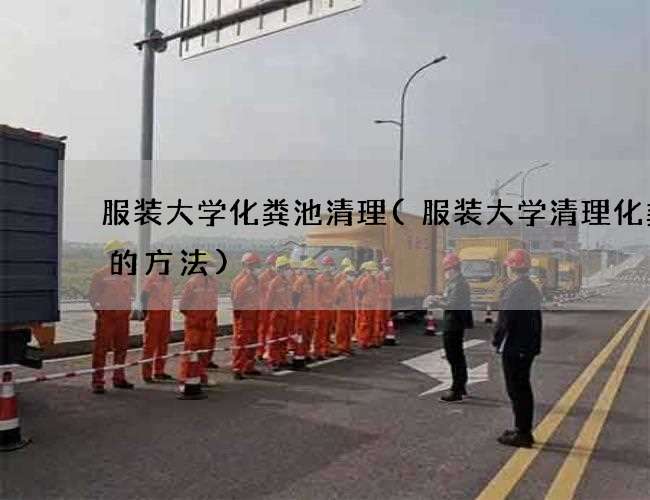 服装大学化粪池清理(服装大学清理化粪池的方法)