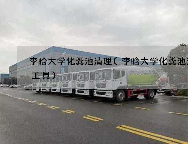李晗大学化粪池清理(李晗大学化粪池清掏工具)