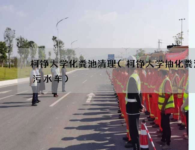 柯铮大学化粪池清理(柯铮大学抽化粪池抽污水车)