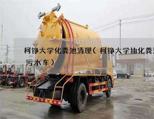 柯铮大学化粪池清理(柯铮大学抽化粪池抽污水车)