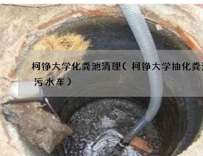 柯铮大学化粪池清理(柯铮大学抽化粪池抽污水车)