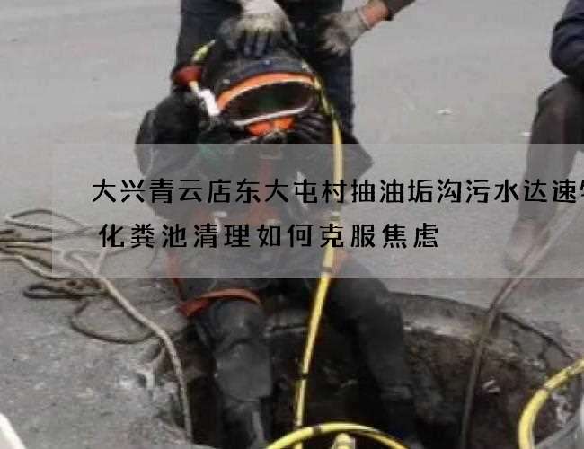 大兴青云店东大屯村抽油垢沟污水达速物流化粪池清理如何克服焦虑 大兴青云店东大屯村抽油垢沟污水达速物流化粪池清理如何克服焦虑