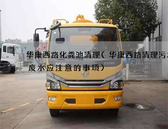 华康西路化粪池清理(华康西路清理污水井废水应注意的事项)