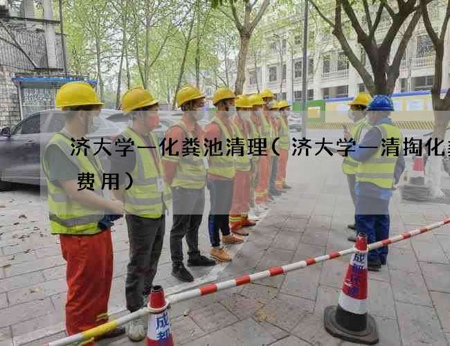 济大学一化粪池清理(济大学一清掏化粪池费用)