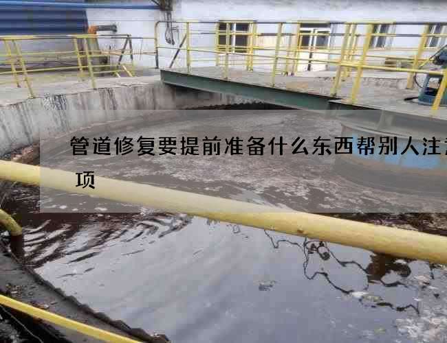 管道修复要提前准备什么东西帮别人注意事项