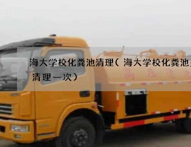海大学校化粪池清理(海大学校化粪池多久清理一次)