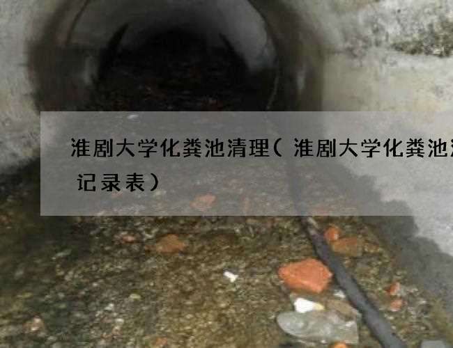 淮剧大学化粪池清理(淮剧大学化粪池清掏记录表)
