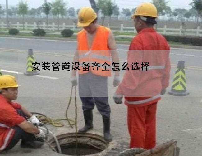 安装管道设备齐全怎么选择