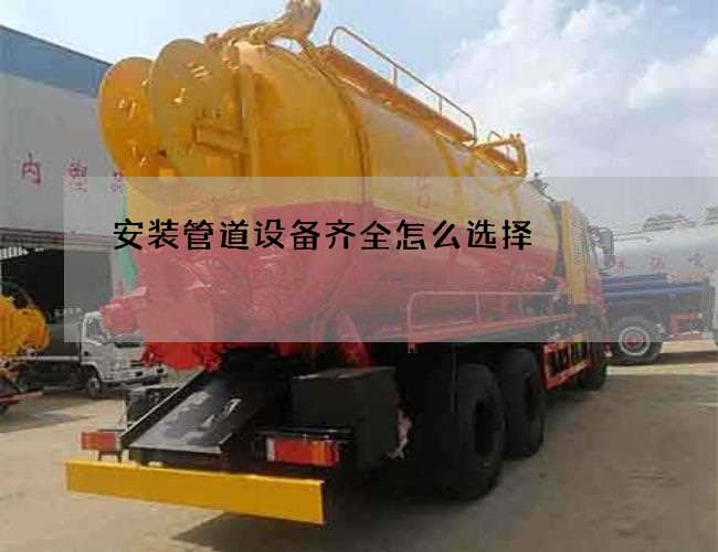 安装管道设备齐全怎么选择